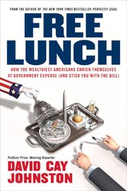 Free Lunch: How the Wealthiest Americans Enrich Themselves at Government Expense (and StickYou with the Bill)