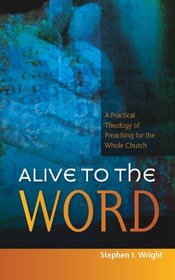 Alive to the Word:A Practical Theology of Preaching For the Whole Church