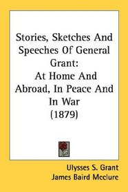 Stories, Sketches And Speeches Of General Grant: At Home And Abroad, In Peace And In War (1879)