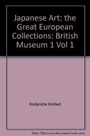 Japanese Art: The Great European Collections : Vol 1 : British Museum I