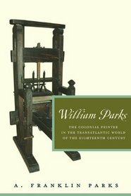 William Parks: The Colonial Printer in the Transatlantic World of the Eighteenth Century (Penn State Series in the History of the Book)