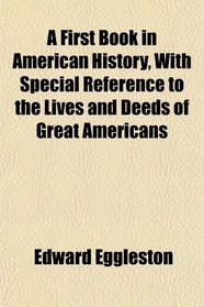 A First Book in American History, With Special Reference to the Lives and Deeds of Great Americans