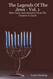 The Legends Of The Jews - Vol. 1: Bible Times And Characters From The Creation To Jacob