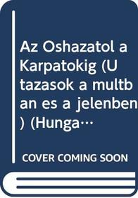 Az Oshazatol a Karpatokig (Utazasok a multban es a jelenben) (Hungarian Edition)