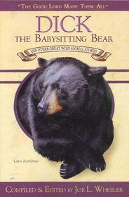 Dick, the Babysitting Bear: and Other Great Wild Animal Stories (Good Lord Made Them All)