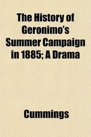 The History of Geronimo's Summer Campaign in 1885; A Drama