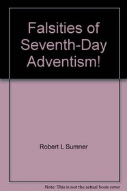 Falsities of Seventh-Day Adventism!: A movement built on a false foundation and propped up with additional falsehoods