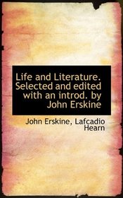 Life and Literature. Selected and edited with an introd. by John Erskine