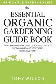Gardening: The Essential Organic Gardening Guide Book