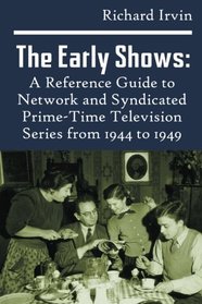 The Early Shows: A Reference Guide to Network and Syndicated PrimeTime Television Series from 1944 to 1949