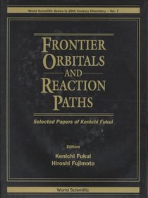 Frontier Orbitals and Reaction Paths: Selected Papers of Kenichi Fukui (World Scientific Series in 20th Century Chemistry, Vol 7)