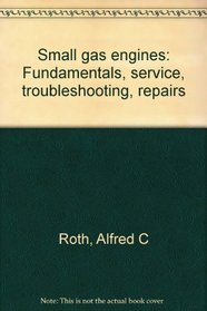 Small gas engines: Fundamentals, service, troubleshooting, repairs