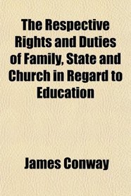 The Respective Rights and Duties of Family, State and Church in Regard to Education