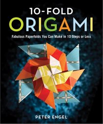 10-Fold Origami: Fabulous Paperfolds You Can Make in 10 Steps or Less