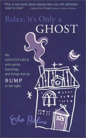 Relax, It's Only A Ghost: My Adventures with Spirits, Hauntings and Things That Go Bump in the Night