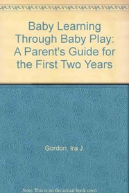 Baby Learning Through Baby Play: A Parent's Guide for the First Two Years