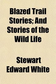 Blazed Trail Stories; And Stories of the Wild Life