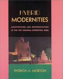 Hybrid Modernities : Architecture and Representation at the 1931 Colonial Exposition, Paris