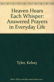 Heaven Hears Each Whisper: Answered Prayers in Everyday Life