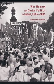 War Memory and Social Politics in Japan, 1945-2005 (Harvard East Asian Monographs)