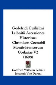 Godefridi Guilielmi Leibnitii Accessiones Historicae: Chronicon Coenobii Montis-Francorum Goslariae V2 (1698) (Latin Edition)
