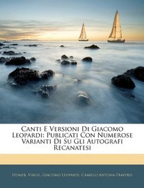Canti E Versioni Di Giacomo Leopardi: Publicati Con Numerose Varianti Di Su Gli Autografi Recanatesi (Italian Edition)