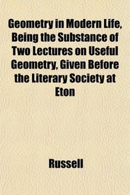 Geometry in Modern Life, Being the Substance of Two Lectures on Useful Geometry, Given Before the Literary Society at Eton