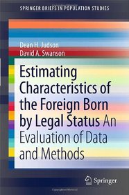 Estimating Characteristics of the Foreign-Born by Legal Status: An Evaluation of Data and Methods (SpringerBriefs in Population Studies)