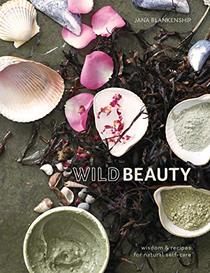 Wild Beauty: Wisdom & Recipes for Natural Self-Care