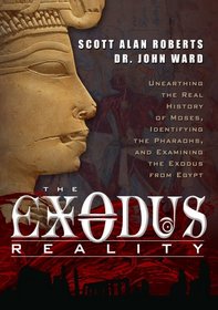 The Exodus Reality: Unearthing the Real History of Moses, Identifying the Pharaohs, and Examing the Exodus from Egypt