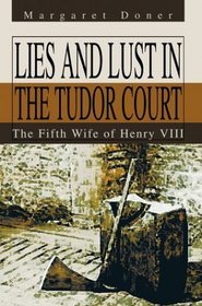 Lies And Lust In The Tudor Court: The Fifth Wife Of Henry VIII