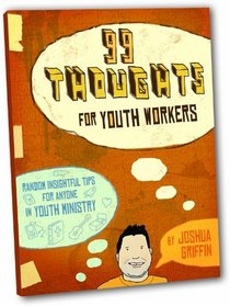99 Thoughts for Youth Workers: Random Insightful Tips for Anyone in Youth Ministry