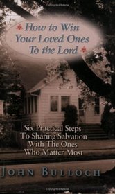 How to Win Your Loved Ones to the Lord: Six Practical Steps to Sharing Salvation