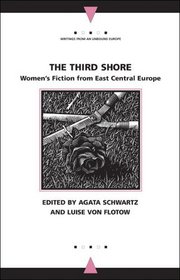 The Third Shore : Women's Fiction from East Central Europe (Writings from an Unbound Europe)