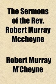 The Sermons of the Rev. Robert Murray Mccheyne