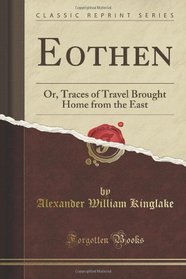 Eothen: Or, Traces of Travel Brought Home from the East (Classic Reprint)