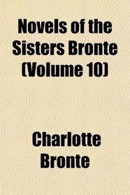 Novels of the Sisters Bront (Volume 10)