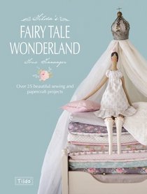Tilda's Fairytale Wonderland: Over 25 Beautiful Sewing & Papercraft Projects