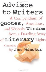 Advice to Writers : A Compendium of Quotes, Anecdotes, and Writerly Wisdom from a Dazzling Array of Literary Lights