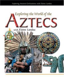 Exploring The World Of The Aztecs With Elaine Landau (Exploring Ancient Civilizations With Elaine Landau)
