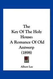 The Key Of The Holy House: A Romance Of Old Antwerp (1898)