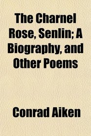 The Charnel Rose, Senlin; A Biography, and Other Poems