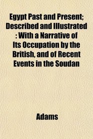 Egypt Past and Present; Described and Illustrated: With a Narrative of Its Occupation by the British, and of Recent Events in the Soudan