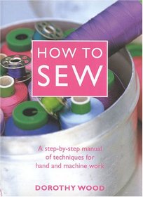 How to Sew: A Step-By-Step Manual of Techniques for Hand and Machine Work