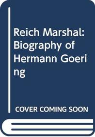 The Reich Marshal: Biography of Hermann Goering