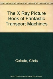 The X Ray Picture Book of Fantastic Transport Machines (The X Ray Picture Book)