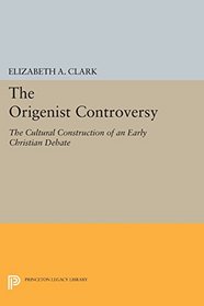 The Origenist Controversy: The Cultural Construction of an Early Christian Debate (Princeton Legacy Library)