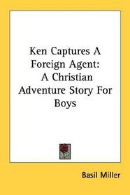 Ken Captures A Foreign Agent: A Christian Adventure Story For Boys