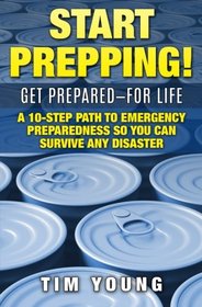 Start Prepping!: GET PREPARED-FOR LIFE: A 10-Step Path to Emergency Preparedness So You Can Survive Any Disaster