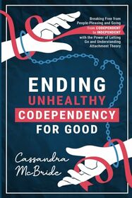 Ending Unhealthy Codependency for Good: Breaking Free from People-Pleasing and Going from Codependent to Independent with the Power of Letting Go and ... Theory (Better Relationships, Better Life)